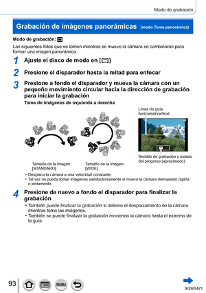 Page 9393
Modo de grabación
Modo de grabación: 
Las siguientes fotos que se tomen mientras se mueve la cámara se comb\
inarán para 
formar una imagen panorámica.
1Ajuste el disco de modo en [  ]
2Presione el disparador hasta la mitad para enfocar
3Presione a fondo el disparador y mueva la cámara con un 
pequeño movimiento circular hacia la dirección de grabación 
para iniciar la grabación
Toma de imágenes de izquierda a derecha
Línea de guía  
horizontal/vertical
Sentido de grabación y estado 
del progreso...