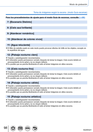 Page 9898
Modo de grabación
Toma de imágenes según la escena  (modo Guía escenas)
Para los procedimientos de ajuste para el modo Guía de escenas, consu\
lte (→96)
7: [Escenario Distinto]
8: [Cielo azul brillante]
9: [Atardecer romántico]
10: [Atardecer de colores vivos]
11: [Agua reluciente]
 ●El filtro de estrella usado en este modo puede provocar efectos de brill\
o en los objetos, excepto en 
la superficie del agua.
12: [Paisaje nocturno claro]
 ●Trípode y autodisparador recomendados. ●El obturador puede...
