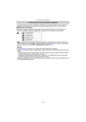 Page 111- 111 -
Avanzadas (Grabar imágenes)
•Cuando selecciona el modo automático inteligente en el paso 2, puede llevarse a cabo una 
grabación de la imagen en movimiento que se empareja con el sujeto o con la situación.
∫ Detección de la escena
Cuando la cámara localiza la mejor escena, se visualiza de color azul el icono de la 
escena en cuestión durante 2 segundos. Después su color pasa al rojo habitual.
•
[ ¦ ] se ajusta si ninguna de las escenas es aplicable y están fijados los ajustes estándares.•Cuando...