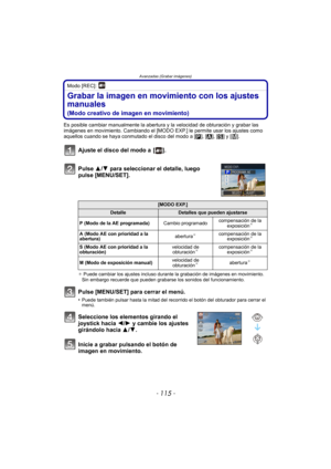 Page 115- 115 -
Avanzadas (Grabar imágenes)
Modo [REC]: 
Grabar la imagen en movimiento con los ajustes 
manuales 
(Modo creativo de imagen en movimiento)
Es posible cambiar manualmente la abertura y la velocidad de obturación y grabar las 
imágenes en movimiento. Cambiando el [MODO EXP.] le permite usar los ajustes como 
aquellos cuando se haya conmutado el disco del modo a [ ³], [ ±], [ ´] y [ ²].
Ajuste el disco del modo a  [ ].
Pulse 3/ 4 para seleccionar el detalle, luego 
pulse [MENU/SET].
¢  Puede cambiar...