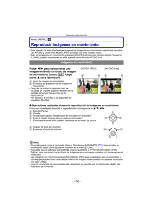 Page 156Avanzadas (Reproducción)
- 156 -
Modo [REPR.]: ¸
Reproducir imágenes en movimiento
•Este aparato ha sido diseñado para reproducir imágenes en movimiento usando los formatos 
Lite AVCHD y QuickTime Motion JPEGtomadas con este modelo (sólo).
•Sólo las imágenes en movimiento grabadas [AVCHD Lite] con esta cámara digital Panasonic 
(LUMIX) pueden visualizarse en este aparato como formato AVCHD Lite.
∫Operaciones realizadas durante la reproducción de imágenes en movimiento
El cursor visualizado durante la...