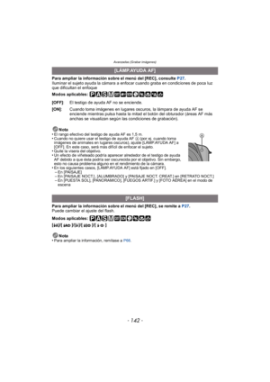 Page 142Avanzadas (Grabar imágenes)
- 142 -
Para ampliar la información sobre el menú del [REC], consulte P27.
Iluminar el sujeto ayuda la cámara a enfocar cuando graba en condiciones de poca luz 
que dificultan el enfoque
Modos aplicables: 
Para ampliar la información sobre el menú del [REC], se remite a  P27.
Puede cambiar el ajuste del flash.
Modos aplicables: 
[
‡]/[ ]/[‰]/[ ]/[ ]
Nota
•
Para ampliar la información, remítase a  P66.
[LÁMP.AYUDA AF]
[OFF] : El testigo de ayuda AF no se enciende.
[ON] : Cuando...