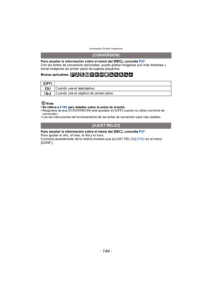 Page 144Avanzadas (Grabar imágenes)
- 144 -
Para ampliar la información sobre el menú del [REC], consulte P27.
Con las lentes de conversión opcionales, puede grabar imágenes aun más distantes y 
tomar imágenes de primer plano de sujetos pequeños.
Modos aplicables: 
Nota
•
Se refiera a  P190 para detalles sobre la unión de la lente.•Asegúrese de que [CONVERSION] esté ajustado en [OFF] cuando no utiliza una lente de 
conversión.
•Lea las instrucciones de funcionamiento de las lentes de conversión para más...