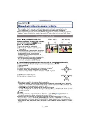 Page 148Avanzadas (Reproducción)
- 148 -
Modo [REPR.]: ¸Avanzadas (Reproducción)Reproducir imágenes en movimiento
•Esta unidad se diseñó para reproducir las imágenes en movimiento usando los formatos 
QuickTime Motion JPEG y AVCHD Lite que se tomaron con este modelo (solamente).
•Solamente las imágenes en movimiento [AVCHD Lite] grabadas con esta unidad y las cámaras 
digitales Panasonic (LUMIX) se pueden reproducir con esta unidad como formato AVCHD Lite.
∫Operaciones realizadas durante la reproducción de...