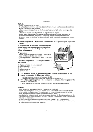 Page 21- 21 -
Preparación
Nota
•Quite la batería después de usarla.•No quite la batería mientras está encendida la alimentación, ya que los ajustes de la cámara 
podrían guardarse incorrectamente.
•La batería suministrada sólo se ha diseñado para la cámara. No la utilice con ningún otro 
equipo.
•La batería se agotará si se deja durante un largo tiempo sin cargar.•Quite la tarjeta o batería luego de apagar la fuente de alimentación, con la lámpara de 
encendido completamente apagada y el c ilindro del objetivo...
