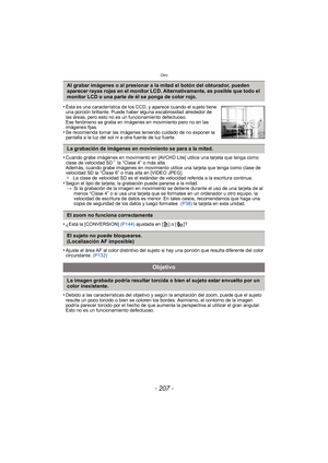 Page 207- 207 -
Otro
•Cuando grabe imágenes en movimiento en [AVCHD Lite] utilice una tarjeta que tenga como 
clase de velocidad SD¢ la “Clase 4” o más alta. 
Además, cuando grabe imágenes en movimiento utilice una tarjeta que tenga como clase de 
velocidad SD la “Clase 6” o más alta en [VIDEO JPEG].
¢ La clase de velocidad SD es el estándar de velocidad referida a la escritura continua.
•Según el tipo de tarjeta, la grabación puede pararse a la mitad.
> Si la grabación de la imagen en movimiento se detiene...