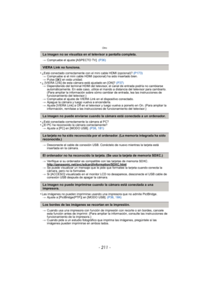 Page 211- 211 -
Otro
>Compruebe el ajuste [ASPECTO TV].  (P36)
•¿Está conectado correctamente con el mini cable HDMI (opcional)?  (P173)
> Compruebe si el mini cable HDMI (opcional) ha sido insertado bien.
> Pulse [ (] en esta unidad.
•¿ [VIERA Link] de esta cámara está ajustado en [ON]?  (P37)
> Dependiendo del terminal HDMI del televisor, el canal de entrada podría no cambiarse 
automáticamente. En este caso, utilice el mando a distancia del televisor para cambiarlo. 
(Para ampliar la información sobre cómo...