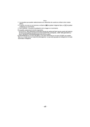 Page 48Básico
- 48 -
¢1 Los ajustes que pueden seleccionarse son diferentes de cuando se utilizan otros modos 
[REC].
¢ 2 Cuando una cara no se reconoce, se fijará a [ ] al grabar imágenes fijas y a [
Ø] al grabar 
imágenes en movimiento.
¢ 3 Fije a [MODE 1] durante la grabación de la imagen en movimiento.
•No pueden usarse las funciones siguientes.–[LCD AUTO. DES.]/Muestreo automático /ajuste de salida del flash / ajuste exacto del balance 
de blancos/muestreo de balance de blancos/[AF/AE LOCK]/[VEL. DISP....