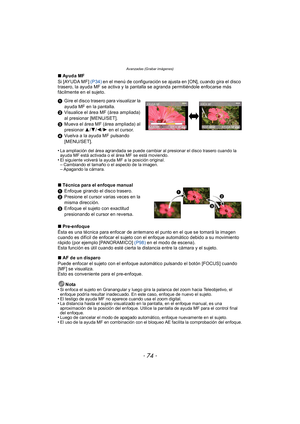 Page 74Avanzadas (Grabar imágenes)
- 74 -
∫Ay u d a MF
Si [AYUDA MF]  (P34) en el menú de configuración se ajusta en [ON], cuando gira el disco 
trasero, la ayuda MF se activa y la pantalla se agranda permitiéndole enfocarse más 
fácilmente en el sujeto.
1 Gire el disco trasero para visualizar la 
ayuda MF en la pantalla.
2 Visualice el área MF (área ampliada) 
al presionar [MENU/SET].
3 Mueva el área MF (área ampliada) al 
presionar  3/4/2/ 1 en el cursor.
4 Vuelva a la ayuda MF pulsando 
[MENU/SET].
•
La...