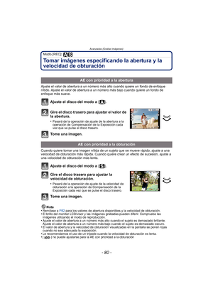 Page 80Avanzadas (Grabar imágenes)
- 80 -
Modo [REC]: 
Tomar imágenes especificando la abertura y la 
velocidad de obturación
Ajuste el valor de abertura a un número más alto cuando quiere un fondo de enfoque 
nítido. Ajuste el valor de abertura a un número más bajo cuando quiere un fondo de 
enfoque más suave.
Ajuste el disco del modo a  [ ].
Gire el disco trasero para ajustar el valor de 
la abertura.
•Pasará de la operación de ajuste de la abertura a la 
operación de Compensación de la Exposición cada 
vez...