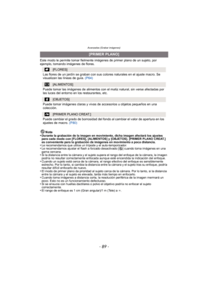Page 89- 89 -
Avanzadas (Grabar imágenes)
Este modo le permite tomar fielmente imágenes de primer plano de un sujeto, por 
ejemplo, tomando imágenes de flores.Nota
•
Durante la grabación de la imagen en movimiento, dicha imagen afectará los ajustes 
para cada modo con [FLORES], [ALIMENTOS] y [OBJETOS]. [PRIMER PLANO CREAT.] 
es conveniente para la grabación de imágenes en movimiento a poca distancia.
•Le recomendamos que utilice un trípode y el auto-temporizador.•Le recomendamos ajustar el flash a forzado...