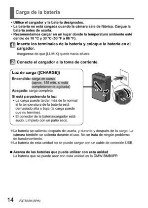 Page 1414   VQT5B59 (SPA)
Carga de la batería
 •Utilice el cargador y la batería designados. •La batería no está cargada cuando la cámara sale de fábrica. Cargue la 
batería antes de usarla.
 •Recomendamos cargar en un lugar donde la temperatura ambiente esté 
dentro de 10 °C y 30 °C (50 °F a 86 °F).
Inserte los terminales de la batería y coloque la batería en el 
cargador.
Asegúrese de que [LUMIX] quede hacia afuera.
Conecte el cargador a la toma de corriente.
Luz de carga ([CHARGE])
Encendida:  carga en...