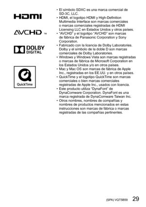 Page 29 (SPA) VQT5B59   29
 • El símbolo SDXC es una marca comercial de SD-3C, LLC.
 • HDMI, el logotipo HDMI y High-Definition Multimedia Interface son marcas comerciales 
o marcas comerciales registradas de HDMI 
Licensing LLC en Estados Unidos y otros países.
 • “A

VCHD” y el logotipo “AVCHD” son marcas 
de fábrica de Panasonic Corporation y Sony 
Corporation.
 • Fabricado con la licencia de Dolby Laboratories.  Dolby y el símbolo de la doble D son marcas 
comerciales de Dolby Laboratories.
 • Windows y...