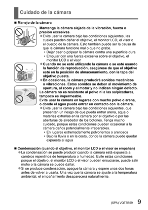 Page 9 (SPA) VQT5B59   9
Cuidado de la cámara
 ■Manejo de la cámara
Mantenga la cámara alejada de la vibración, fuerza o 
presión excesivas.
 ●Evite usar la cámara bajo las condiciones siguientes, las 
cuales pueden dañar el objetivo, el monitor LCD, el visor o 
el cuerpo de la cámara. Esto también puede ser la causa de 
que la cámara funcione mal o que no grabe.
 • Dejar caer o golpear la cámara contra una superficie dura • Empujar con una fuerza excesiva sobre el objetivo, el monitor LCD o el visor
 ●Cuando...