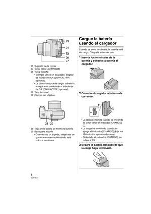Page 88VQT1E34
23 Sujeción de la correa
24 Toma [DIGITAL/AV OUT]
25 Toma [DC IN]
 Siempre utilice un adaptador original 
de Panasonic CA (DMW-AC7PP; 
opcional).
 La cámara no puede cargar la batería 
aunque esté conectado el adaptador 
de CA (DMW-AC7PP; opcional).
26 Tapa terminal
27 Cilindro del objetivo
28 Tapa de la tarjeta de memoria/batería
29 Base para trípode
 Cuando usa un trípode, asegúrese de 
que éste esté estable cuando está 
unido a la cámara.
Cargue la batería 
usando el cargador
Cuando se envía...