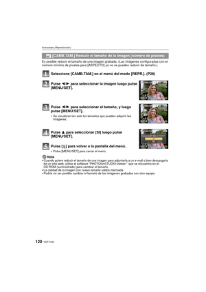 Page 120VQT1U34120
Avanzadas (Reproducción)
Es posible reducir el tamaño de una imagen grabada. (Las imágenes configuradas con el 
número mínimo de píxeles para [ASPECTO] ya no se pueden reducir de tamaño.)
Seleccione [CAMB.TAM.] en el menú del modo [REPR.]. (P28)
Pulse  3 para seleccionar [SI] luego pulse
[MENU/SET].
Pulse [ ‚] para volver a la pantalla del menú.
Pulse [MENU/SET] para cerrar el menú.
Nota
Cuando quiere reducir el tamaño de una imagen pa ra adjuntarla a un e-mail o bien descargarla 
de un sitio...