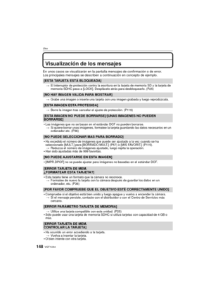 Page 148VQT1U34148
Otro
Visualización de los mensajes
En unos casos se visualizarán en la pantalla mensajes de confirmación o de error.
Los principales mensajes se describen  a continuación en concepto de ejemplo.
[ESTA TARJETA ESTÁ BLOQUEADA]
>El interruptor de protección contra la escritura en la tarjeta de memoria SD y la tarjeta de 
memoria SDHC pasa a [LOCK]. Desplácelo atrás para desbloquearlo. (P25)
[NO HAY IMAGEN VALIDA PARA MOSTRAR]
>Grabe una imagen o inserte una tarjeta con una imagen grabada y luego...