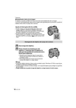Page 16VQT1U3416
Preparación
∫Estabilizador óptico de la imagen
El objetivo incluido en DMC-G1K tiene la función del estabilizador de la imagen. 
La función del estabilizador óptico de la imagen  está ajustada para la activación cuando el 
objetivo está unido al cuerpo de la cámara.
Ajuste el interruptor [O.I.S.] a [ON].
Puede cambiar el modo del estabilizador óptico de la 
imagen a [MODE1], [MODE2] o [MODE3] utilizando 
[ESTAB.OR] en el menú del modo [REC]. (P105) Él está 
ajustado en [MODE1] al momento de la...