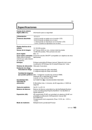 Page 163163VQT1U34
Otro
Especificaciones
Cuerpo de la cámara 
digital (DMC-G1):Información para su seguridad
Alimentación: CC 9,3 V
Potencia absorbida: 2,8 W (Cuando se graba con el monitor LCD)
2,6 W (Cua ndo se graba con el visor)
1,7 W (Cua ndo se reproduce con el monitor LCD)
1,6 W ( Cu ando se reproduce con el visor)
Píxeles efectivos de la 
cámara: 12.100.000 píxeles
Sensor de la imagen: 4/3q Sensor MOS en vivo, número total de píxeles 
13.060.000 píxeles, Filtro primario de color
Zoom digital: Máx. 4k...