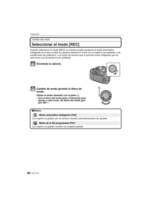 Page 40VQT1U3440
Preparación
Cambio del modo
Seleccionar el modo [REC]
Cuando seleccione el modo [REC], la cámara puede ajustarse al modo automático 
Inteligente en el que se fijan los ajustes óptimos en línea con el sujeto a ser grabado y las 
condiciones de grabación, o al modo de escena que le permite tomar imágenes que se 
armonizan con la escena a ser grabada.
Encienda la cámara.
Cambio de modo girando el disco de 
modo.
Alinee el modo deseado con la parte A.
Gire el disco del modo lenta y firmemente para...