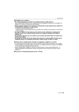 Page 55VQT1U34
Antes del uso
∫Cuidado con la cámara
•No sacuda demasiado la cámara ni le choque contra o la deje caer etc.
Esta unidad podría funcionar mal, la grabación de las imágenes ya podría no ser posible o el 
objetivo o el monitor LCD podrían salir dañados.
•Ponga especial cuidado en los lugares a continuación ya que pueden hacer originar un 
funcionamiento defectuoso a esta unidad.
–Lugares con mucha arena o polvo.–Lugares donde el agua puede tocar esta unidad como cuando la usa durante un día...
