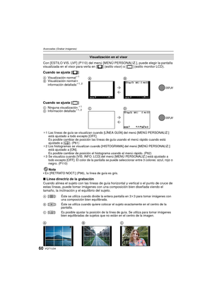 Page 60VQT1U3460
Avanzadas (Grabar imágenes)
Con [ESTILO VIS. LVF] (P110) del menú [MENÚ PERSONALIZ.], puede elegir la pantalla 
visualizada en el visor para verla en [ ] (estilo visor) o [ ] (estilo monitor LCD).
Cuando se ajusta [ ] 
Cuando se ajusta [ ] 
¢1 Las líneas de guía se visualizan cuando [LÍNEA GUÍA] del menú [MENÚ PERSONALIZ.] 
está ajustado a todo excepto [OFF].
Es posible cambiar de posición las líneas de guía usando el menú rápido cuando está 
ajustado a [ ]. (P61)
¢ 2 Los histogramas se...