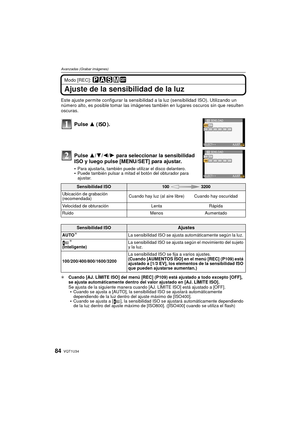 Page 84VQT1U3484
Avanzadas (Grabar imágenes)
Modo [REC]: 
Ajuste de la sensibilidad de la luz
Este ajuste permite configurar la sensibilidad a la luz (sensibilidad ISO). Utilizando un 
número alto, es posible tomar las imágenes también en lugares oscuros sin que resulten 
oscuras.
Pulse  3 ().
Pulse  3/4/2/ 1 para seleccionar la sensibilidad 
ISO y luego pulse [MENU/SET] para ajustar.
Para ajustarla, también puede utilizar el disco delantero.Puede también pulsar a mitad el botón del obturador para 
ajustar.
¢...