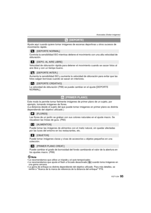 Page 9595VQT1U34
Avanzadas (Grabar imágenes)
Ajuste aquí cuando quiere tomar imágenes de escenas deportivas u otros sucesos de 
movimiento rápido.
Este modo le permite tomar fielmente imágenes de primer plano de un sujeto, por 
ejemplo, tomando imágenes de flores.
(La distancia desde el sujeto del que puede to mar imágenes en primer plano es distinta 
dependiendo del objetivo utilizado.)
Nota

Le recomendamos que utilice un trípode y el auto-temporizador.Le recomendamos que ajuste el flash a forzado desactivado...