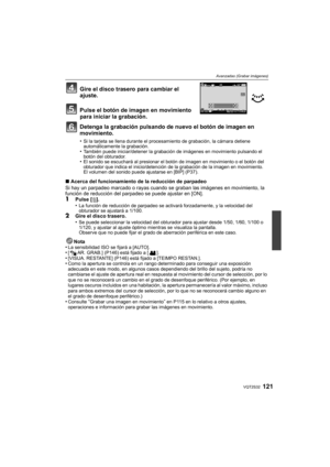 Page 121121VQT2S32
Avanzadas (Grabar imágenes)
Gire el disco trasero para cambiar el 
ajuste.
Pulse el botón de imagen en movimiento 
para iniciar la grabación.
Detenga la grabación pulsando de nuevo el botón de imagen en 
movimiento.
•Si la tarjeta se llena durante el procesamiento de grabación, la cámara detiene 
automáticamente la grabación.
•También puede iniciar/detener la grabación de imágenes en movimiento pulsando el 
botón del obturador.
•El sonido se escuchará al presionar el botón de imagen en...