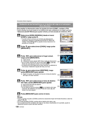 Page 130VQT2S32130
Avanzadas (Grabar imágenes)
Para ampliar la información sobre los ajustes de menú [CONF.], remítase a P34.Puede visualizar las horas locales en los destinos del viaje y grabarlas en la imagen que toma.•Seleccione [AJUST RELOJ] para ajustar la fecha y la hora actuales de antemano. (P31)
Nota•Vuelva a poner el ajuste a [CASA] cuando las vacaciones hayan terminado llevando a cabo los 
pasos 1, 2 y 3.•Si ya está ajustado [CASA], cambie sólo el destino del viaje y use.•Si no puede encontrar el...