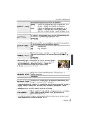 Page 147147VQT2S32
Avanzadas (Grabar imágenes)
•Mostrará la guía de funcionamiento del disco en la pantalla desde la 
cual es posible llevar a cabo la compensación de la exposición, el 
cambio programado, el ajuste de la abertura o el ajuste de la 
velocidad de obturación cuando está ajustado en [ON].
A Guía de funcionamiento del disco
•El dispositivo para tomar imágenes y el procesado se optimizan en el momento de comprar la 
cámara. Use esta función cuando se graban puntos claros fuera de los sujetos y esto le...