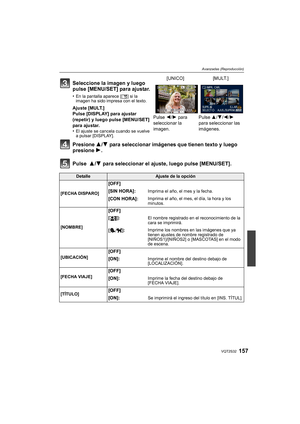 Page 157157VQT2S32
Avanzadas (Reproducción)
Presione 3/4 para seleccionar imágenes que tienen texto y luego 
presione  1.
Pulse   3/4 para seleccionar el ajuste, luego pulse [MENU/SET].
Seleccione la imagen y luego 
pulse [MENU/SET] para ajustar.
•En la pantalla aparece [
‘] si la 
imagen ha sido impresa con el texto.
Ajuste [MULT.]
Pulse [DISPLAY] para ajustar 
(repetir) y luego pulse [MENU/SET] 
para ajustar.
•
El ajuste se cancela cuando se vuelve 
a pulsar [DISPLAY].
[UNICO] [MULT.]
Pulse  2/1 para...
