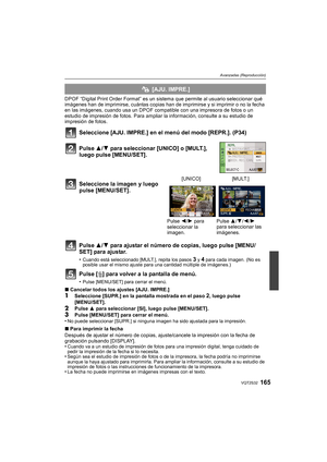 Page 165165VQT2S32
Avanzadas (Reproducción)
DPOF “Digital Print Order Format” es un sistema que permite al usuario seleccionar qué 
imágenes han de imprimirse, cuántas copias han de imprimirse y si imprimir o no la fecha 
en las imágenes, cuando usa un DPOF compat ible con una impresora de fotos o un 
estudio de impresión de fotos. Para ampliar la información, consulte a su estudio de 
impresión de fotos.
Seleccione [AJU. IMPRE.] en el menú del modo [REPR.]. (P34)
Pulse  3/4 para ajustar el número de copias,...