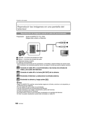 Page 168VQT2S32168
Conexión a otro equipo
Conexión a otro equipoReproducir las imágenes en una pantalla del 
televisor
1Amarillo: a la toma de entrada de vídeo
2 Blanco: a la toma de entrada de audio
A Alinee las marcas e inserte.
B Cable AV (suministrado)
•Compruebe las direcciones de los conectores y enchúfelos o desenchúfelos de manera recta 
(De lo contrario, los conectores podrían tomar una adquirir torcida que podría originar averías.)
Conecte el cable AV  B (suministrado) a las tomas de entrada de 
vídeo...