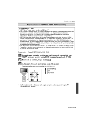 Page 171171VQT2S32
Conexión a otro equipo
Conecte esta unidad a un televisor de Panasonic compatible con 
VIERA Link con un mini cable HDMI (accesorio opcional) (P169).
Encienda la cámara, luego pulse [(].
Actúe con el mando a distancia para el televisor.
Televisor de Panasonic compatible con VIERA Link
¢ La forma del mando a distancia varía según la región. Actúe siguiendo la guía TV 
visualizada en la pantalla.
Reproducir usando VIERA Link (HDMI) (HDAVI Control™)
¿Qué es VIERA Link?
•
VIERA Link™ es el nuevo...