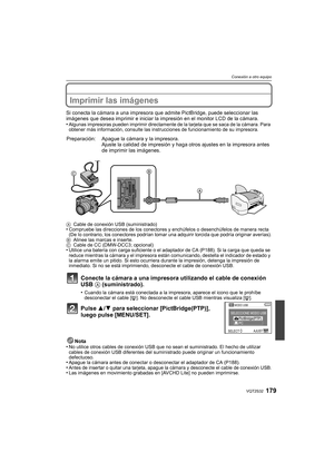 Page 179179VQT2S32
Conexión a otro equipo
Imprimir las imágenes
Si conecta la cámara a una impresora que admite PictBridge, puede seleccionar las 
imágenes que desea imprimir e iniciar la impresión en el monitor LCD de la cámara.
•
Algunas impresoras pueden imprimir directamente de la tarjeta que se saca de la cámara. Para 
obtener más información, consulte las instrucciones de funcionamiento de su impresora.
Conecte la cámara a una impresora utilizando el cable de conexión 
USB  A (suministrado).
•Cuando la...