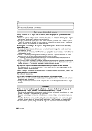 Page 192VQT2S32192
Otro
Precauciones de uso
Tenga cuidado de no dejar caer la cámara, no le dé golpes ni ejerza demasiada 
presión.
•
Procure no golpear ni dejar caer la bolsa/estuche en que ha metido la cámara ya que el golpe 
podría dañar la cámara, el objetivo o el monitor LCD.
•No utilice una bolsa de papel ya que ésta podría romperse haciendo caer y dañar la cámara.•Para fin de proteger la cámara, le recomendamos encarecidamente que compre una buena 
bolsa o estuche en la tienda de su distribuidor local....