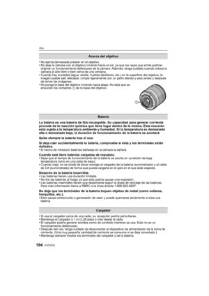 Page 194VQT2S32194
Otro
•No ejerza demasiada presión en el objetivo.•No deje la cámara con el objetivo mirando hacia el sol, ya que los rayos que emite podrían 
originar un funcionamiento defectuoso de la cámara. Además, tenga cuidado cuando coloca la 
cámara al aire libre o bien cerca de una ventana.
•Cuando hay suciedad (agua, aceite, huellas dactilares, etc.) en la superficie del objetivo, la 
imagen puede salir afectada. Limpie ligeramente con un paño blando y seco antes y después 
de tomar las imágenes.
•No...