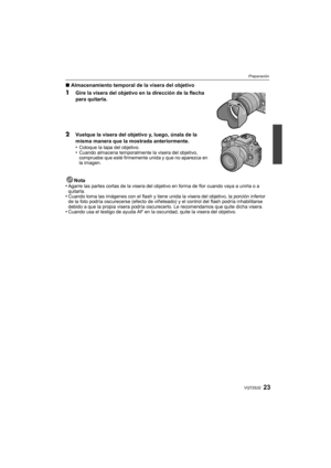 Page 2323VQT2S32
Preparación
∫Almacenamiento temporal de la visera del objetivo
1Gire la visera del objetivo en la dirección de la flecha 
para quitarla.
2Vuelque la visera del objetivo y, luego, únala de la 
misma manera que la mostrada anteriormente.
•
Coloque la tapa del objetivo.•Cuando almacena temporalmente la visera del objetivo, 
compruebe que esté firmemente unida y que no aparezca en 
la imagen.
Nota
•Agarre las partes cortas de la visera del objetivo en forma de flor cuando vaya a unirla o a...