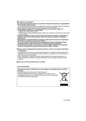 Page 55VQT2S32
∫Cuidado con la cámara
•No sacuda demasiado la cámara ni la someta a choques haciéndola caer o golpeándola. 
No la someta a fuerte presión.
La cámara podría funcionar de manera defectuosa, podría ser imposible grabar las imágenes 
o bien podrían dañarse el objetivo, el monitor LCD o el estuche externo.
•Ponga especial cuidado en los lugares siguientes ya que pueden originar un 
funcionamiento defectuoso a esta unidad.
–Lugares con mucha arena o polvo.–Lugares donde el agua puede tocar esta...