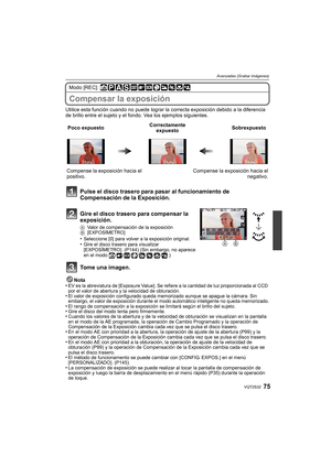 Page 7575VQT2S32
Avanzadas (Grabar imágenes)
Modo [REC]: 
Compensar la exposición
Utilice esta función cuando no puede lograr la correcta exposición debido a la diferencia 
de brillo entre el sujeto y el fondo. Vea los ejemplos siguientes.Nota
•
EV es la abreviatura de [Exposure Value]. Se refiere a la cantidad de luz proporcionada al CCD 
por el valor de abertura y la velocidad de obturación.
•El valor de exposición configurado queda memorizado aunque se apague la cámara. Sin 
embargo, el valor de exposición...