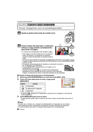 Page 80VQT2S3280
Avanzadas (Grabar imágenes)
Modo [REC]: 
Tomar imágenes con el autodisparador
Ajuste la palanca del modo de unidad a [ë].
Pulse el botón del obturador a mitad para 
enfocar y luego púlselo completamente 
para tomar la imagen.
A Cuando es autodisparador está ajustado a [ ].
•Una imagen no se toma hasta que no se enfoca el 
sujeto. El enfoque y la exposición se ajustarán 
cuando el botón del obturador se presione hasta la 
mitad.
•Si quiere pulsar el botón del obturador completamente para tomar...