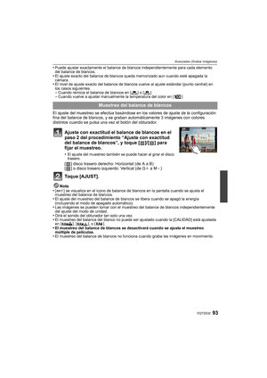 Page 9393VQT2S32
Avanzadas (Grabar imágenes)
•Puede ajustar exactamente el balance de blancos independientemente para cada elemento 
del balance de blancos.
•El ajuste exacto del balance de blancos queda memorizado aun cuando esté apagada la 
cámara.
•El nivel de ajuste exacto del balance de blancos vuelve al ajuste estándar (punto central) en 
los casos siguientes.
–Cuando reinicia el balance de blancos en [ ] o [ ]–Cuando vuelve a ajustar manualmente la temperatura del color en [ ]
El ajuste del muestreo se...