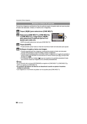 Page 98VQT2S3298
Avanzadas (Grabar imágenes)
Tomará las imágenes cambiando el tipo de película según el ajuste cada vez que se pulse 
el botón del obturador. (Hasta un máximo de 3 imágenes)
Toque [2]/[1] para seleccionar [CINE MÚLT.].
Seleccione [CINE MÚLT.1], [CINE MÚLT.2], 
o [CINE MÚLT.3], y luego toque [2]/[1] 
para seleccionar la película que se va a 
ajustar para cada uno.
•[OFF] se puede seleccionar solo para [CINE MÚLT.3].
Toque [AJUST].
•Puede también pulsar hasta la mitad del recorrido el botón del...