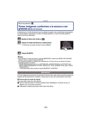 Page 105- 105 -
Grabación
Modo de grabación: ¿
Tomar imágenes conformes a la escena a ser 
grabada
 (Modo de escena)
Si selecciona un modo de escena que se adapte al sujeto a las condiciones de grabación, 
la cámara fijará la exposición, el color y enfoque óptimos, lo cual le permite grabar la 
escena de forma adecuada.
Ajuste el disco de modo a  [ ].
Toque el modo de Escena a seleccionar.
•El elemento se puede cambiar al tocar [ ]/[ ].
Toque [AJUST].
Nota
•Para cambiar el modo de escena, presione [MENU/SET],...