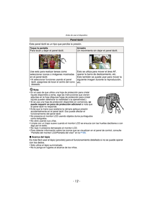 Page 12Antes de usar el dispositivo
- 12 -
Este panel táctil es un tipo que percibe la presión.Nota
•
En el caso de que utilice una hoja de protección para cristal 
líquido disponible a venta, siga las instrucciones que vienen 
adjuntas en la hoja (Algunas hojas de protección para cristal 
líquido pueden deteriorar la visibilidad o la operatividad.)
•Si se usa una hoja de protección disponible en comercios,  se 
puede requerir un poco de protección adicional  si nota que 
el panel táctil no responde.
•Evite que...
