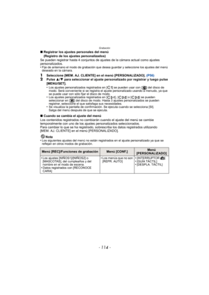 Page 114Grabación
- 114 -
∫Registrar los ajustes personales del menú 
(Registro de los ajustes personalizados)
Se pueden registrar hasta 4 conjuntos de ajustes de la cámara actual como ajustes 
personalizados.
•
Fije de antemano el modo de grabación que desea guardar y seleccione los ajustes del menú 
deseado en la cámara.
1Seleccione [MEM. AJ. CLIENTE] en el menú [PERSONALIZADO].  (P56)2Pulse 3/4  para seleccionar el ajuste personalizado por registrar y luego pulse 
[MENU/SET].
•
Los ajustes personalizados...
