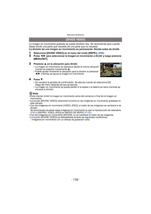 Page 154Reproducción/Edición
- 154 -
La imagen en movimiento grabada se puede dividiren dos. Se recomienda para cuando 
desea dividir una parte que necesita de una parte que no necesita.
La división de una imagen en movimiento es permanente. Decida antes de dividir.
1Seleccione [DIVIDE VIDEO] en el menú del modo [REPR.]. (P56)2Pulse 2/1  para seleccionar la imagen en movimiento a dividir y luego presione 
[MENU/SET].
4Pulse  4.
•Se visualiza la pantalla de confirmación. Se ejecuta cuando se selecciona [SI]....
