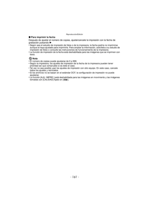 Page 161- 161 -
Reproducción/Edición
∫Para imprimir la fecha
Después de ajustar el número de copias, ajus te/cancele la impresión con la fecha de 
grabación pulsando  1.
•
Según sea el estudio de impresión de fotos o de  la impresora, la fecha podría no imprimirse 
aunque la haya ajustado para imprimirla. Para ampliar la información, solicítela a su estudio de 
impresión de fotos o consulte las instrucciones de funcionamiento de la impresora.
•La función de impresión de la fecha está deshabilitada para las...