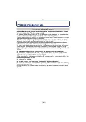 Page 188Otro
- 188 -
Precauciones para el uso
Mantenga esta unidad lo más alejada posible del equipo electromagnético (como 
hornos microondas, TV, video juegos, etc.).
•
Si usa esta unidad arriba o cerca de un TV, es posible que las imágenes y/o sonidos en esta 
unidad se distorsionen debido a la radiación de ondas electromagnéticas.
•No use esta unidad cerca de teléfonos celulares porque al hacerlo se puede crear un ruido que 
afecta adversamente las imágenes y/o el sonido.
•Debido a fuertes campos magnéticos...